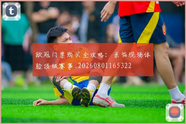 欧冠门票购买全攻略：亲临现场体验顶级赛事_20260801165322